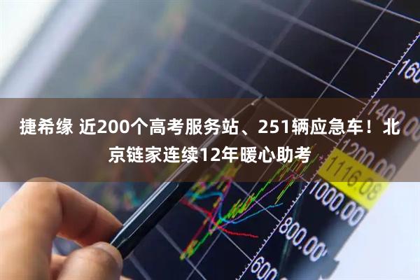 捷希缘 近200个高考服务站、251辆应急车！北京链家连续12年暖心助考
