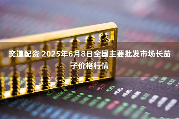 奕道配资 2025年6月8日全国主要批发市场长茄子价格行情