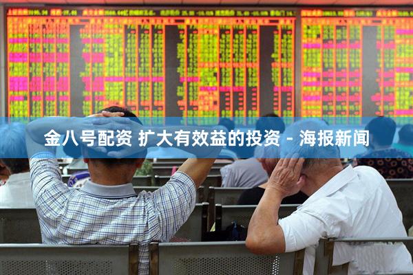 金八号配资 扩大有效益的投资 - 海报新闻