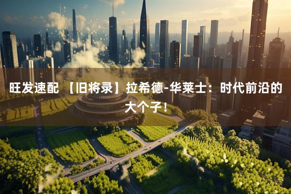 旺发速配 【旧将录】拉希德-华莱士：时代前沿的大个子！