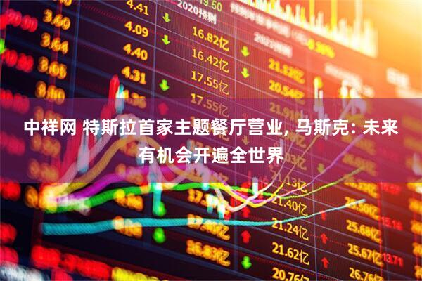 中祥网 特斯拉首家主题餐厅营业, 马斯克: 未来有机会开遍全世界