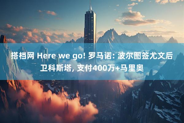 搭档网 Here we go! 罗马诺: 波尔图签尤文后卫科斯塔, 支付400万+马里奥