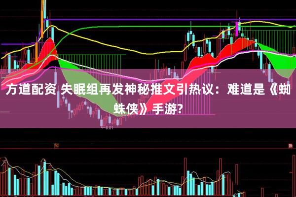 方道配资 失眠组再发神秘推文引热议：难道是《蜘蛛侠》手游?