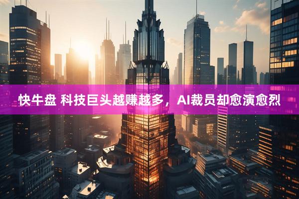 快牛盘 科技巨头越赚越多，AI裁员却愈演愈烈