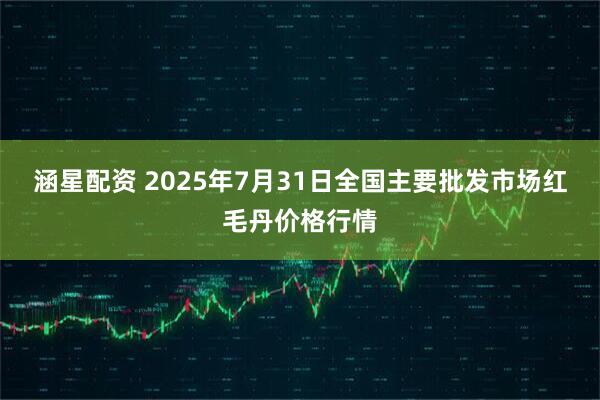 涵星配资 2025年7月31日全国主要批发市场红毛丹价格行情