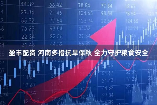 盈丰配资 河南多措抗旱保秋 全力守护粮食安全