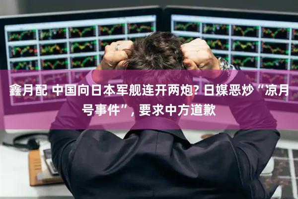 鑫月配 中国向日本军舰连开两炮? 日媒恶炒“凉月号事件”, 要求中方道歉