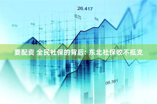 要配资 全民社保的背后: 东北社保收不抵支