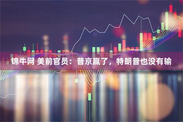 锦牛网 美前官员：普京赢了，特朗普也没有输