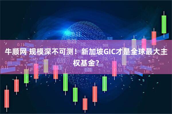 牛顺网 规模深不可测！新加坡GIC才是全球最大主权基金？