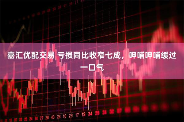 嘉汇优配交易 亏损同比收窄七成，呷哺呷哺缓过一口气