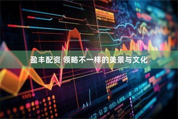 盈丰配资 领略不一样的美景与文化