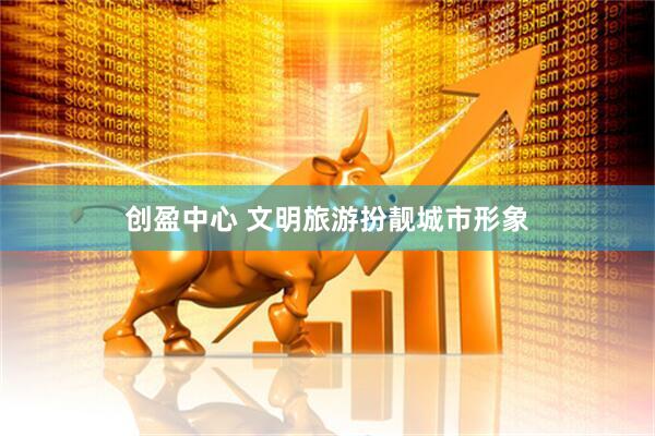 创盈中心 文明旅游扮靓城市形象