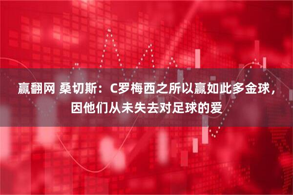 赢翻网 桑切斯：C罗梅西之所以赢如此多金球，因他们从未失去对足球的爱