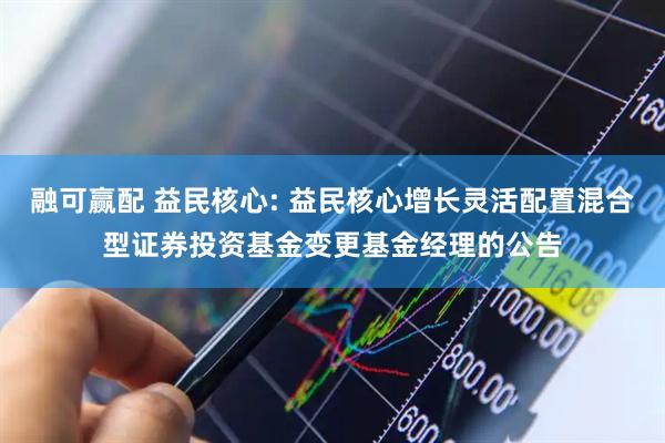 融可赢配 益民核心: 益民核心增长灵活配置混合型证券投资基金变更基金经理的公告
