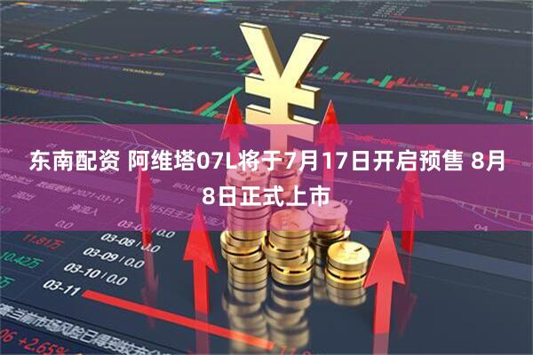 东南配资 阿维塔07L将于7月17日开启预售 8月8日正式上市